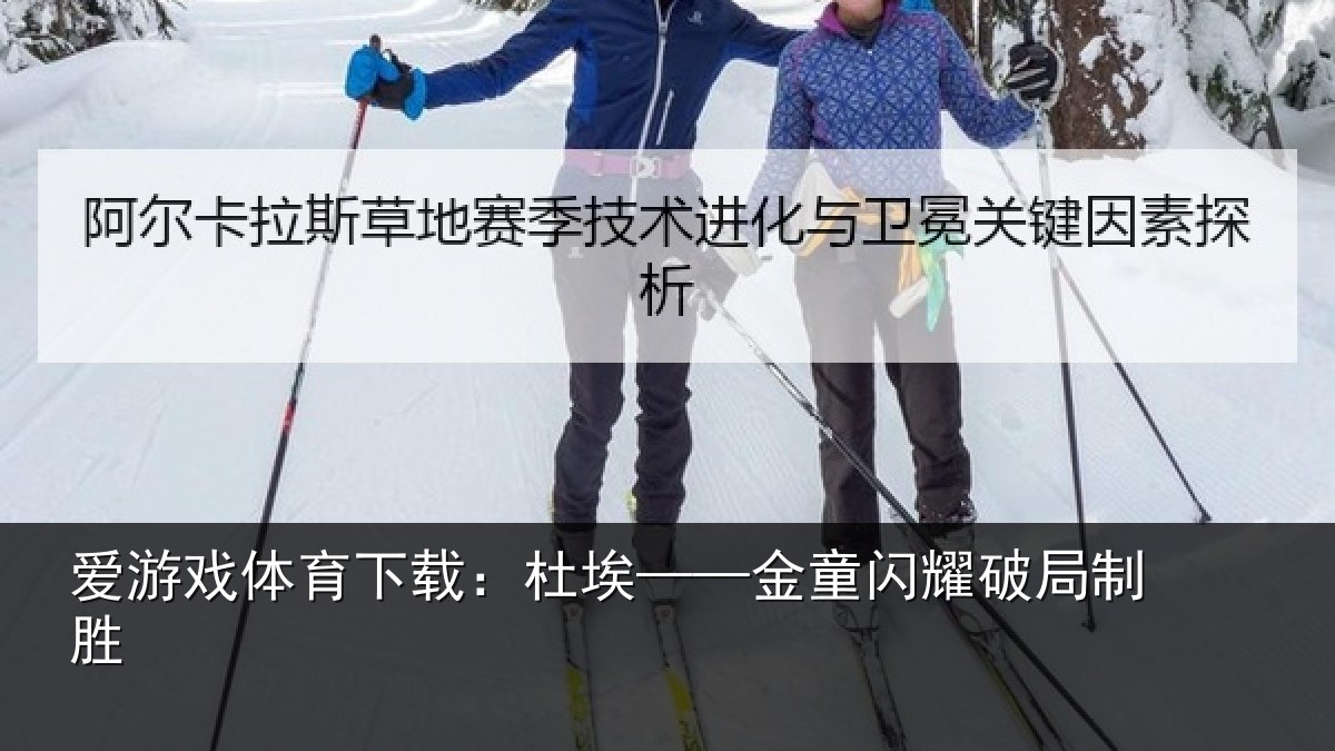 爱游戏体育下载：杜埃——金童闪耀破局制胜