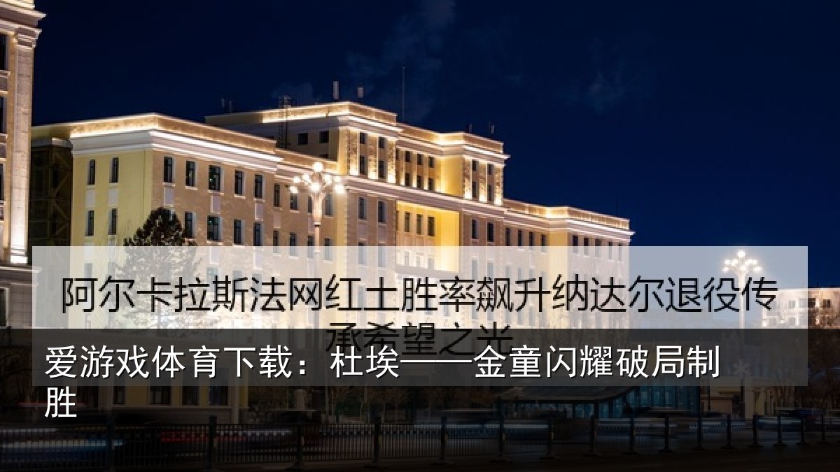 爱游戏体育下载：杜埃——金童闪耀破局制胜