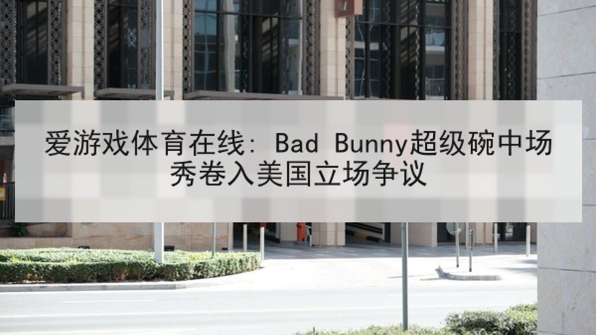 爱游戏体育在线: Bad Bunny超级碗中场秀卷入美国立场争议
