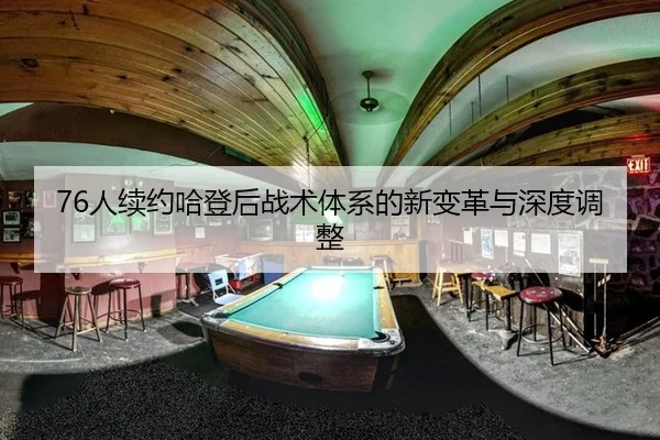 76人续约哈登后战术体系的新变革与深度调整