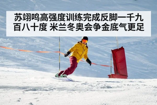 苏翊鸣高强度训练完成反脚一千九百八十度 米兰冬奥会争金底气更足